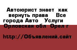 Автоюрист знает, как вернуть права. - Все города Авто » Услуги   . Орловская обл.,Орел г.